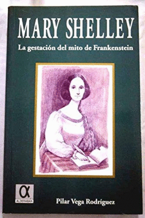 MARY SHELLEY: LA GESTACIÓN DEL MITO DE FRANKENSTEIN