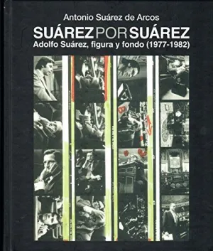 SUÁREZ POR SUÁREZ: ADOLFO SUÁREZ, FIGURA Y FONDO (1977-1982)