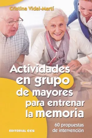 ACTIVIDADES EN GRUPO DE MAYORES PARA ENTRENAR LA MEMORIA: 60 PROPUESTAS DE INTERVENCIÓN ACTIVIDADES EN GRUPO DE MAYORES PARA ENTRENAR LA MEMORIA: 60 PROPUESTAS DE INTERVENCIÓN