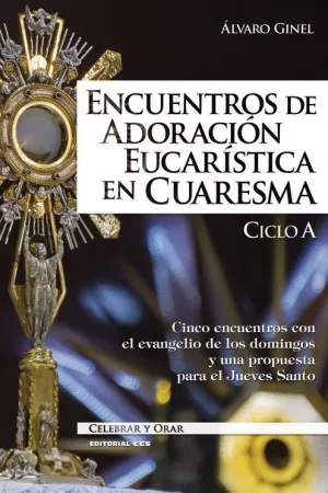 ENCUENTROS DE ADORACION EUCARISTICA EN CUARESMA - CICLO A. CINCO ENCUENTROS CON EL EVANGELIO DE LOS