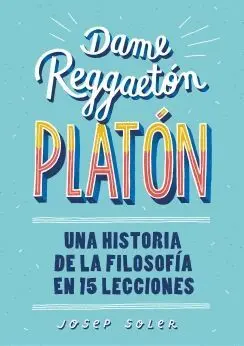 DAME REGGAETÓN, PLATÓN: UNA HISTORIA DE LA FILOSOFÍA EN 15 LECCIONES
