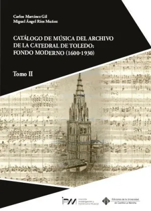 CATÁLOGO DE MÚSICA DEL ARCHIVO DE LA CATEDRAL DE TOLEDO: FONDO MODERNO (1600-1930). TOMO II. CATÁLOGO DE MÚSICA DEL ARCHIVO DE LA CATEDRAL DE TOLEDO: FONDO MODERNO (1600-1930). TOMO II.