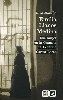 EMILIA LLANOS MEDINA: UNA MUJER EN LA GRANADA DE FEDERICO GARCÍA LORCA EMILIA LLANOS MEDINA: UNA MUJER EN LA GRANADA DE FEDERICO GARCÍA LORCA