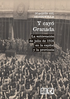 Y CAYÓ GRANADA: LA SUBLEVACIÓN DE JULIO DE 1936 EN LA CAPITAL Y LA PROVINCIA