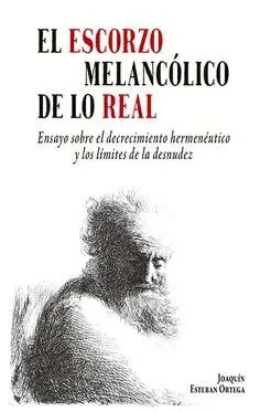 EL ESCORZO MELANCOLICO DE LO REAL. ENSAYO SOBRE EL DECRECIMIENTO HERMENÉUTICO Y LOS LÍMITES DE LA DE
