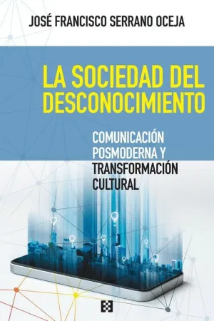 LA SOCIEDAD DEL DESCONOCIMIENTO. COMUNICACION POSMODERNA Y TRANSFORMACION CULTURAL LA SOCIEDAD DEL DESCONOCIMIENTO. COMUNICACION POSMODERNA Y TRANSFORMACION CULTURAL