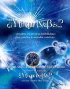 ¿¡Y TU QUE SABES!? DESCUBRE LAS INFINITAS POSIBILIDADES PARA CAMBIAR TU REALIDAD COTIDIANA ¿¡Y TU QUE SABES!? DESCUBRE LAS INFINITAS POSIBILIDADES PARA CAMBIAR TU REALIDAD COTIDIANA