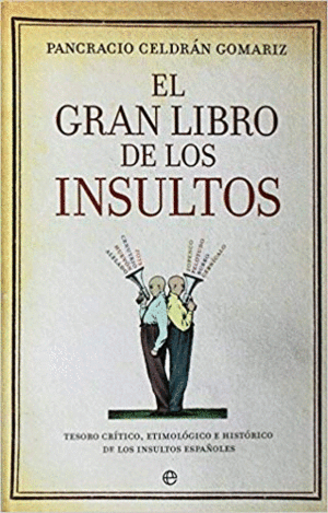 EL GRAN LIBRO DE LOS INSULTOS : TESORO CRÍTICO, ETIMOLÓGICO E HISTÓRICO DE LOS INSULTOS ESPAÑOLES