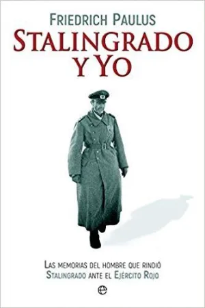 STALINGRADO Y YO : LAS MEMORIAS DEL HOMBRE QUE RINDIÓ STALINGRADO ANTE EL EJÉRCITO ROJO STALINGRADO Y YO : LAS MEMORIAS DEL HOMBRE QUE RINDIÓ STALINGRADO ANTE EL EJÉRCITO ROJO