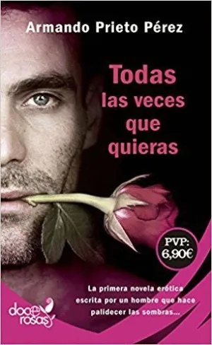 TODAS LAS VECES QUE QUIERAS : LA PRIMERA NOVELA ERÓTICA ESCRITA POR UN HOMBRE QUE HACE PALIDECER LAS TODAS LAS VECES QUE QUIERAS : LA PRIMERA NOVELA ERÓTICA ESCRITA POR UN HOMBRE QUE HACE PALIDECER LAS