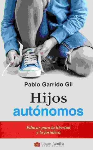 HIJOS AUTONOMOS: EDUCAR PARA LA LIBERTAD Y LA FORTALEZA HIJOS AUTONOMOS: EDUCAR PARA LA LIBERTAD Y LA FORTALEZA