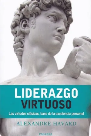 LIDERAZGO VIRTUOSO: LAS VIRTUDES CLÁSICAS, BASE DE LA EXCELENCIA PERSONAL LIDERAZGO VIRTUOSO: LAS VIRTUDES CLÁSICAS, BASE DE LA EXCELENCIA PERSONAL