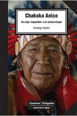 CHAKOKA ANICO: UN VIAJE IMPOSIBLE A LA NACIÓN KIKAPÚ CHAKOKA ANICO: UN VIAJE IMPOSIBLE A LA NACIÓN KIKAPÚ