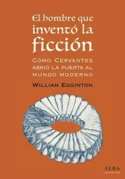 EL HOMBRE QUE INVENTÓ LA FICCIÓN: CÓMO CERVANTES ABRIÓ LA PUERTA AL MUNDO MODERNO EL HOMBRE QUE INVENTÓ LA FICCIÓN: CÓMO CERVANTES ABRIÓ LA PUERTA AL MUNDO MODERNO
