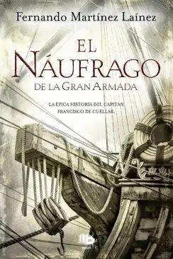 EL NAUFRAGO DE LA GRAN ARMADA: LA ÉPICA HISTORIA DEL CAPITÁN FRANCISCO DE CUELLAR EL NAUFRAGO DE LA GRAN ARMADA: LA ÉPICA HISTORIA DEL CAPITÁN FRANCISCO DE CUELLAR