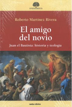 EL AMIGO DEL NOVIO. JUAN EL BAUTISTA: HISTORIA Y TEOLOGIA