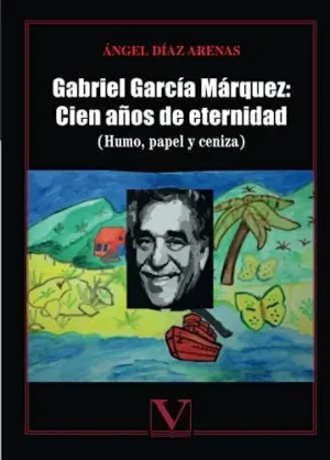 GABRIEL GARCÍA MÁRQUEZ: CIEN AÑOS DE ETERNIDAD (HUMO, PAPEL Y CENIZA)