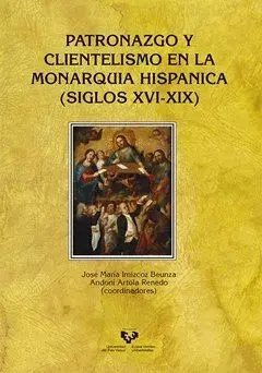PATRONAZGO Y CLIENTELISMO EN LA MONARQUÍA HISPÁNICA (SIGLOS XVI-XIX) PATRONAZGO Y CLIENTELISMO EN LA MONARQUÍA HISPÁNICA (SIGLOS XVI-XIX)