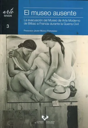 EL MUSEO AUSENTE: LA EVACUACIÓN DEL MUSEO DEL ARTE MODERNO DE BILBAO A FRANCIA DURANTE LA GUERRA CIV EL MUSEO AUSENTE: LA EVACUACIÓN DEL MUSEO DEL ARTE MODERNO DE BILBAO A FRANCIA DURANTE LA GUERRA CIV