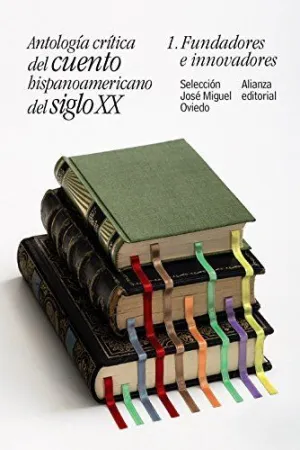 ANTOLOGÍA CRÍTICA DEL CUENTO HISPANOAMERICANO DEL SIGLO XX: 1. FUNDADORES E INNOVADORES ANTOLOGÍA CRÍTICA DEL CUENTO HISPANOAMERICANO DEL SIGLO XX: 1. FUNDADORES E INNOVADORES