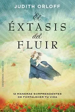 EL ÉXTASIS DEL FLUIR: 12 MANERAS SORPRENDENTES DE FORTALECER TU VIDA