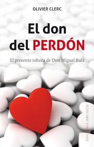 EL DON DEL PERDÓN: EL PRESENTE TOLTECA DE DON MIGUEL RUIZ