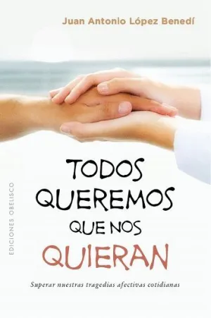 TODOS QUEREMOS QUE NOS QUIERAN: SUPERAR NUESTRAS TRAGEDIAS AFECTIVAS COTIDIANAS