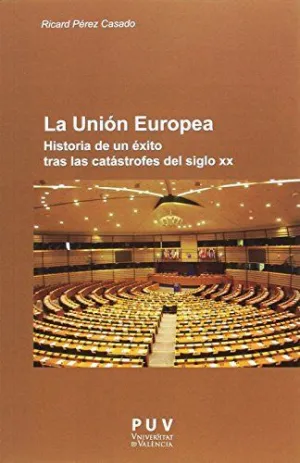 LA UNIÓN EUROPEA: HISTORIA DE UN ÉXITO TRAS LAS CATÁSTROFES DEL SIGLO XX