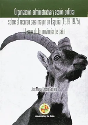 ORGANIZACIÓN ADMINISTRATIVA Y ACCIÓN POLÍTICA SOBRE EL RECURSO CAZA MAYOR EN ESPAÑA (1939-1975): EL