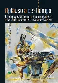 APLAUSO A DESTIEMPO. EL DISCURSO ESTÉTICO EN EL ARTE CONTEMPORÁNEO: ARTES PLÁSTICAS Y VISUALES, MÚSI APLAUSO A DESTIEMPO. EL DISCURSO ESTÉTICO EN EL ARTE CONTEMPORÁNEO: ARTES PLÁSTICAS Y VISUALES, MÚSI