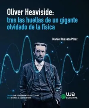 OLIVER HEAVISIDE: TRAS LAS HUELLAS DE UN GIGANTE OLVIDADO DE LA FÍSICA OLIVER HEAVISIDE: TRAS LAS HUELLAS DE UN GIGANTE OLVIDADO DE LA FÍSICA
