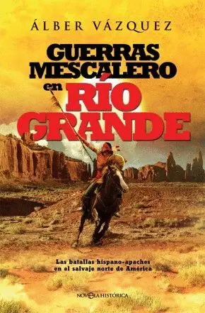 GUERRAS MESCALERO EN RIO GRANDE: LAS BATALLAS HISPANO-APACHES EN EL SALVAJE NORTE DE AMERICA GUERRAS MESCALERO EN RIO GRANDE: LAS BATALLAS HISPANO-APACHES EN EL SALVAJE NORTE DE AMERICA
