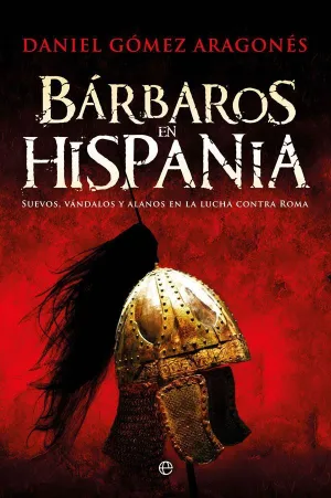 BARBAROS EN HISPANIA: SUEVOS, VANDALOS Y ALANOS EN LA LUCHA CONTRA ROMA BARBAROS EN HISPANIA: SUEVOS, VANDALOS Y ALANOS EN LA LUCHA CONTRA ROMA