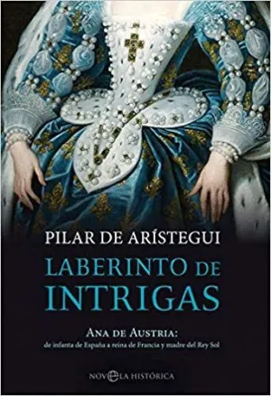 LABERINTO DE INTRIGAS. ANA DE AUSTRIA: DE INFANTA DE ESPAÑA A REINA DE FRANCIA Y MADRE DEL REY SOL
