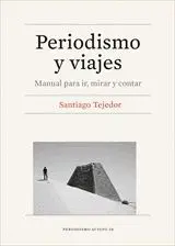 PERIODISMO Y VIAJES. MANUAL PARA IR, MIRAR Y CONTAR PERIODISMO Y VIAJES. MANUAL PARA IR, MIRAR Y CONTAR
