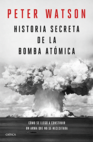 HISTORIA SECRETA DE LA BOMBA ATÓMICA. CÓMO SE LLEGÓ A CONSTRUIR UN ARMA QUE NO SE NECESITABA