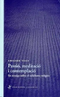 PASSIO, MEDITACIO I CONTEMPLACIO. SIS ASSAIGS SOBRE EL NIHILISME RELIGIOS