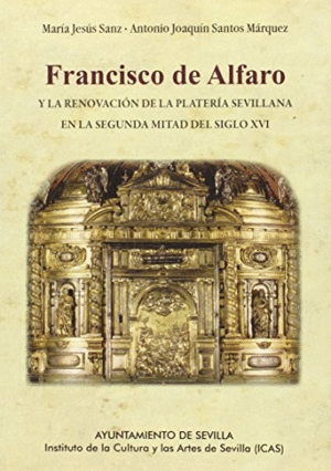 FRANCISCO DE ALFARO Y LA RENOVACIÓN DE LA PLATERÍA SEVILLANA EN LA SEGUNDA MITAD DEL SIGLO XVI