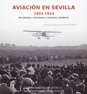 AVIACIÓN EN SEVILLA, 1903-1914: AEROPLANOS, INVENTORES Y HOMBRES VOLADORES