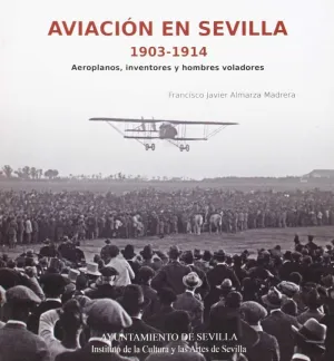 AVIACIÓN EN SEVILLA, 1903-1914: AEROPLANOS, INVENTORES Y HOMBRES VOLADORES AVIACIÓN EN SEVILLA, 1903-1914: AEROPLANOS, INVENTORES Y HOMBRES VOLADORES