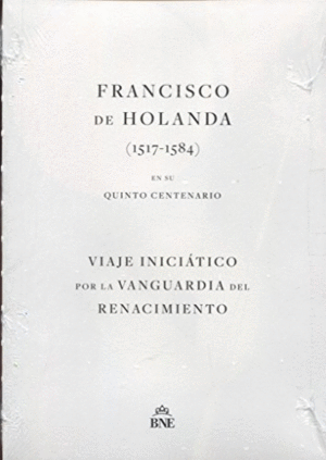 FRANCISCO DE HOLANDA (1517-1584) EN SU QUINTO CENTENARIO. VIAJE INICIÁTICO POR LA VANGUARDIA DEL REN