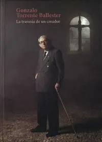 GONZALO TORRENTE BALLESTER. LA TRAVESÍA DE UN CREADOR GONZALO TORRENTE BALLESTER. LA TRAVESÍA DE UN CREADOR