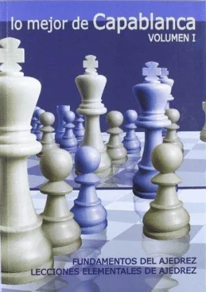 LO MEJOR DE CAPABLANCA (VOL.1): FUNDAMENTOS DEL AJEDREZ. LECCIONES ELEMENTALES DE AJEDREZ
