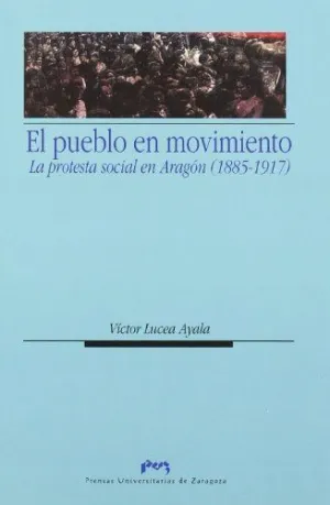 EL PUEBLO EN MOVIMIENTO: PROTESTA SOCIAL EN ARAGON (1885-1917) EL PUEBLO EN MOVIMIENTO: PROTESTA SOCIAL EN ARAGON (1885-1917)