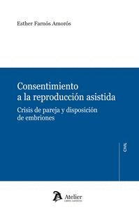 CONSENTIMIENTO A LA REPRODUCCION ASISTIDA: CRISIS DE PAREJA Y DISPOSICION DE EMBRIONES
