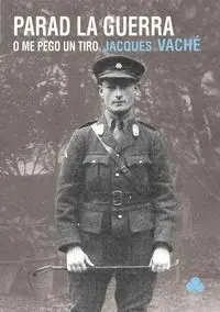 PARAD LA GUERRA O ME PEGO UN TIRO : OBRA (IN)COMPLETA DE JACQUES VACHÉ