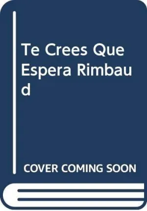 TE CREES QUE TE ESPERA RIMBAUD
