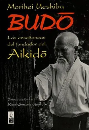 BUDO: LAS ENSEÑANZAS DEL FUNDADOR DEL AIKIDO BUDO: LAS ENSEÑANZAS DEL FUNDADOR DEL AIKIDO
