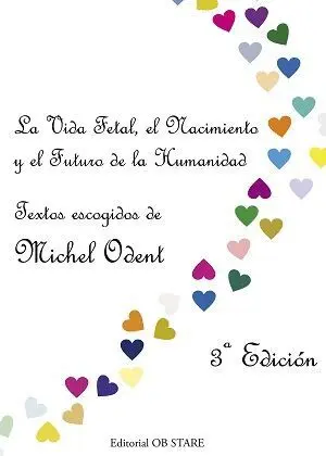 LA VIDA FETAL, EL NACIMIENTO Y EL FUTURO DE LA HUMANIDAD : TEXTOS ESCOGIDOS DE MICHEL ODENT