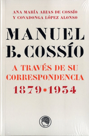 MANUEL B. COSSÍO : A TRAVÉS DE SU CORRESPONDENCIA, 1879-1934